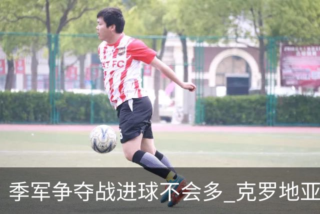 季军争夺战进球不会多 克罗地亚领先半个身位