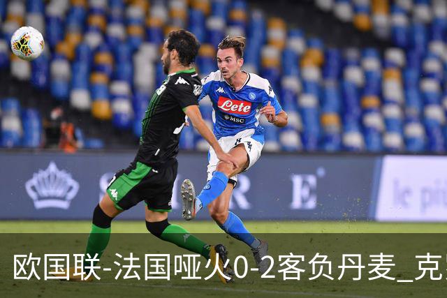 欧国联-法国哑火0-2客负丹麦 克罗地亚夺头名